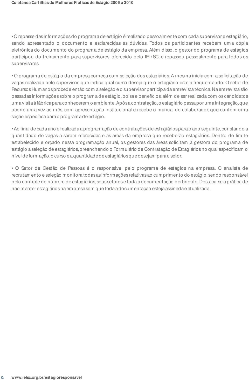 Além disso, o gestor do programa de estágios participou do treinamento para supervisores, oferecido pelo IEL/SC, e repassou pessoalmente para todos os supervisores.