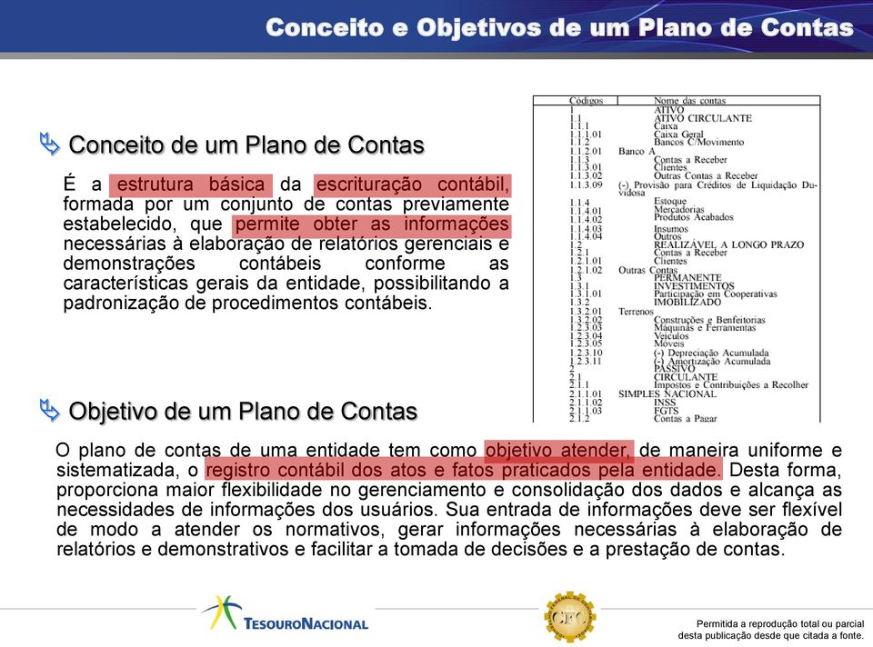 Objetivo de um Plano de Contas O plano de contas de uma entidade tem como objetivo atender, de maneira uniforme e sistematizada, o registro contábil dos atos e fatos praticados pela entidade.