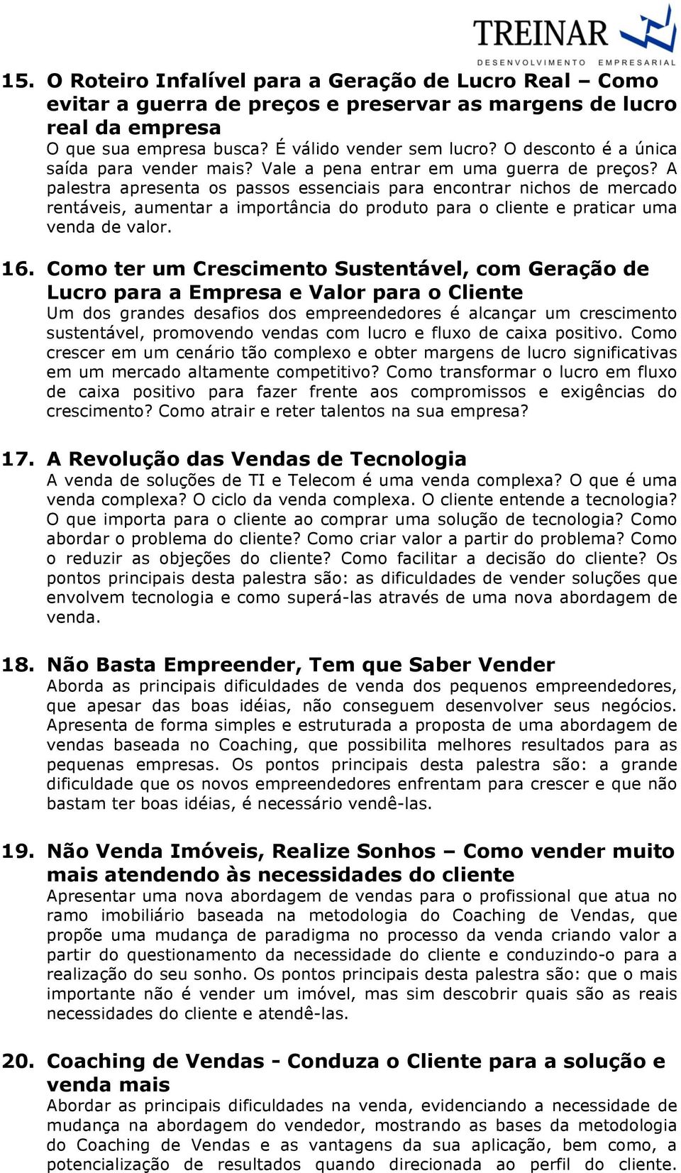 A palestra apresenta os passos essenciais para encontrar nichos de mercado rentáveis, aumentar a importância do produto para o cliente e praticar uma venda de valor. 16.