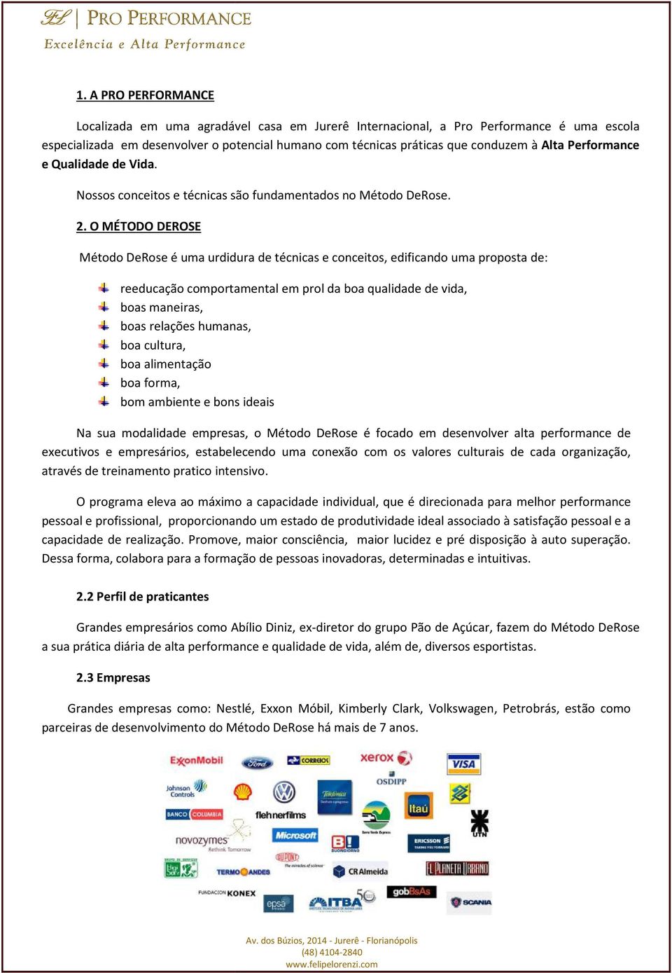 O MÉTODO DEROSE Método DeRose é uma urdidura de técnicas e conceitos, edificando uma proposta de: reeducação comportamental em prol da boa qualidade de vida, boas maneiras, boas relações humanas, boa