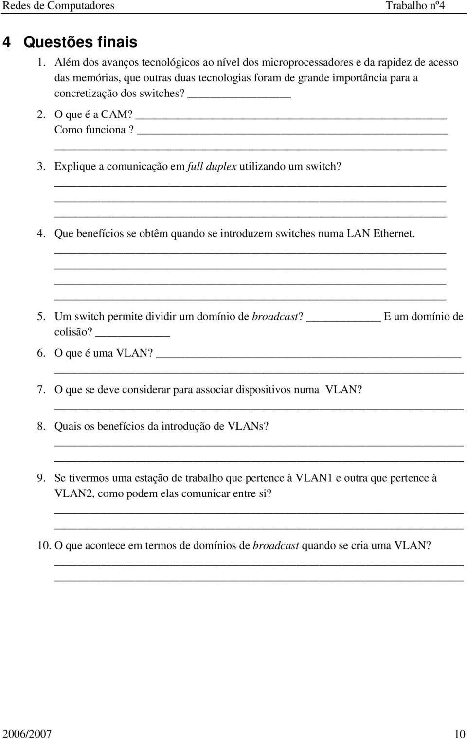 O que é a CAM? Como funciona? 3. Explique a comunicação em full duplex utilizando um switch? 4. Que benefícios se obtêm quando se introduzem switches numa LAN Ethernet. 5.