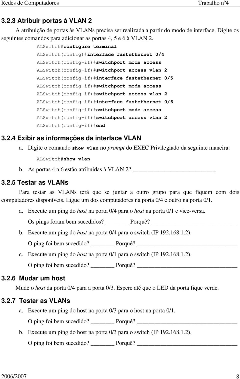 fastethernet 0/5 ALSwitch(config-if)#switchport mode access ALSwitch(config-if)#switchport access vlan 2 ALSwitch(config-if)#interface fastethernet 0/6 ALSwitch(config-if)#switchport mode access