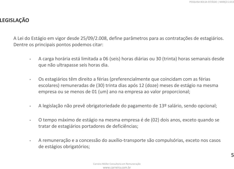 Os estagiários têm direito a férias (preferencialmente que coincidam com as férias escolares) remuneradas de (30) trinta dias após 12 (doze) meses de estágio na mesma empresa ou se menos de 01 (um)