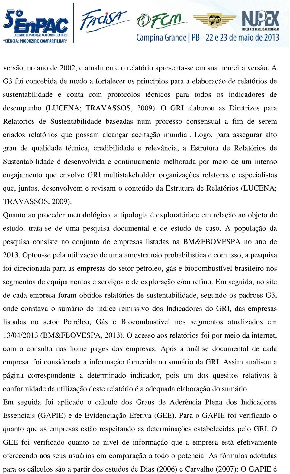 2009). O GRI elaborou as Diretrizes para Relatórios de Sustentabilidade baseadas num processo consensual a fim de serem criados relatórios que possam alcançar aceitação mundial.