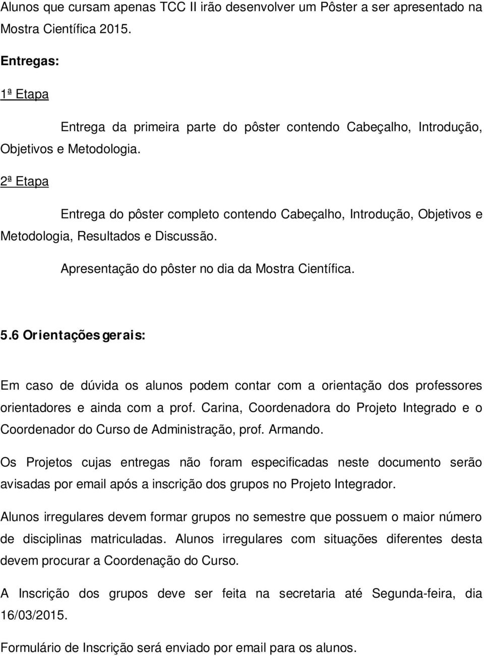 2ª Etapa Entrega do pôster completo contendo Cabeçalho, Introdução, Objetivos e Metodologia, Resultados e Discussão. Apresentação do pôster no dia da Mostra Científica. 5.