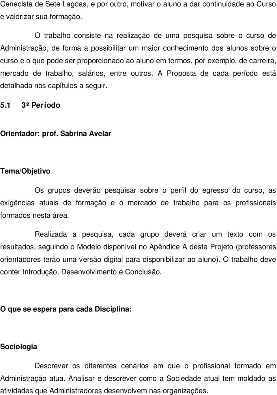 termos, por exemplo, de carreira, mercado de trabalho, salários, entre outros. A Proposta de cada período está detalhada nos capítulos a seguir. 5.1 3º Período Orientador: prof.