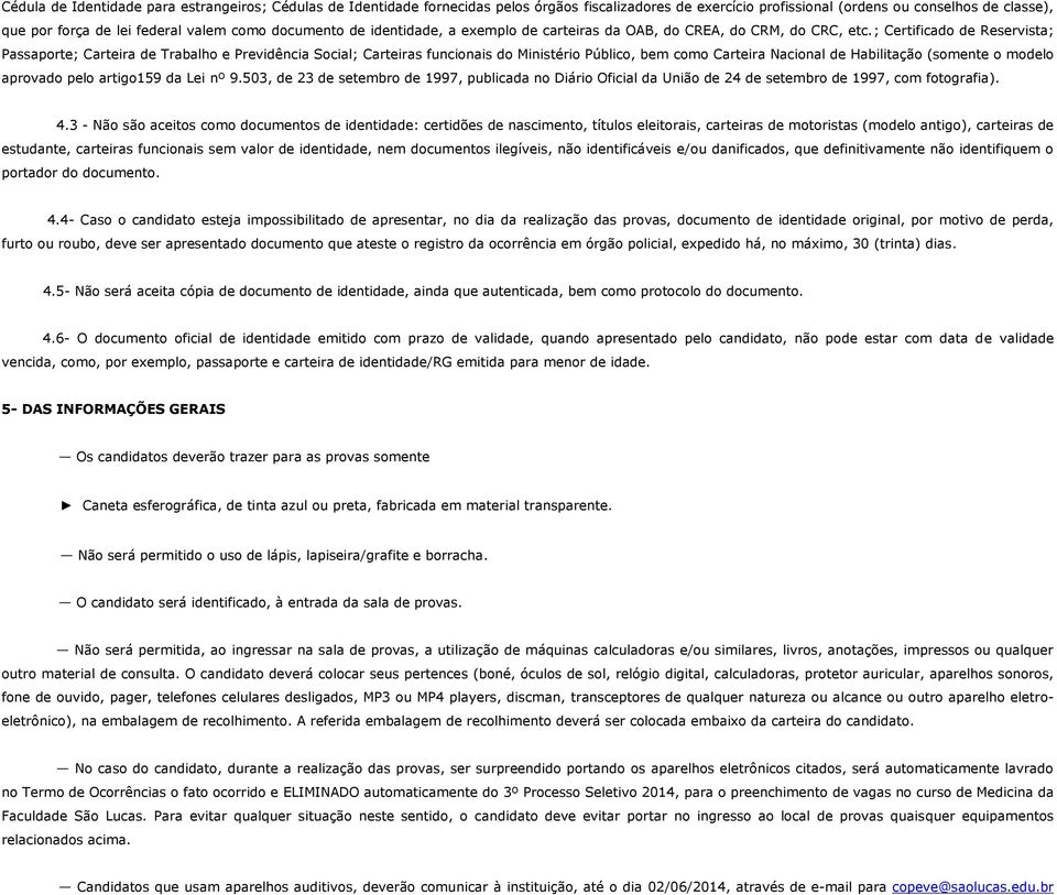 ; Certificado de Reservista; Passaporte; Carteira de Trabalho e Previdência Social; Carteiras funcionais do Ministério Público, bem como Carteira Nacional de Habilitação (somente o modelo aprovado