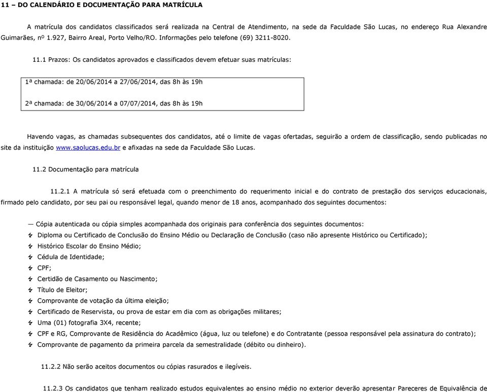 1 Prazos: Os candidatos aprovados e classificados devem efetuar suas matrículas: 1ª chamada: de 20/06/2014 a 27/06/2014, das 8h às 19h 2ª chamada: de 30/06/2014 a 07/07/2014, das 8h às 19h Havendo