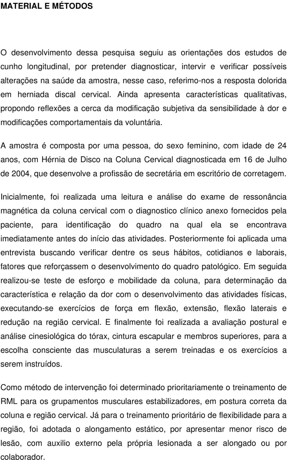 Ainda apresenta características qualitativas, propondo reflexões a cerca da modificação subjetiva da sensibilidade à dor e modificações comportamentais da voluntária.