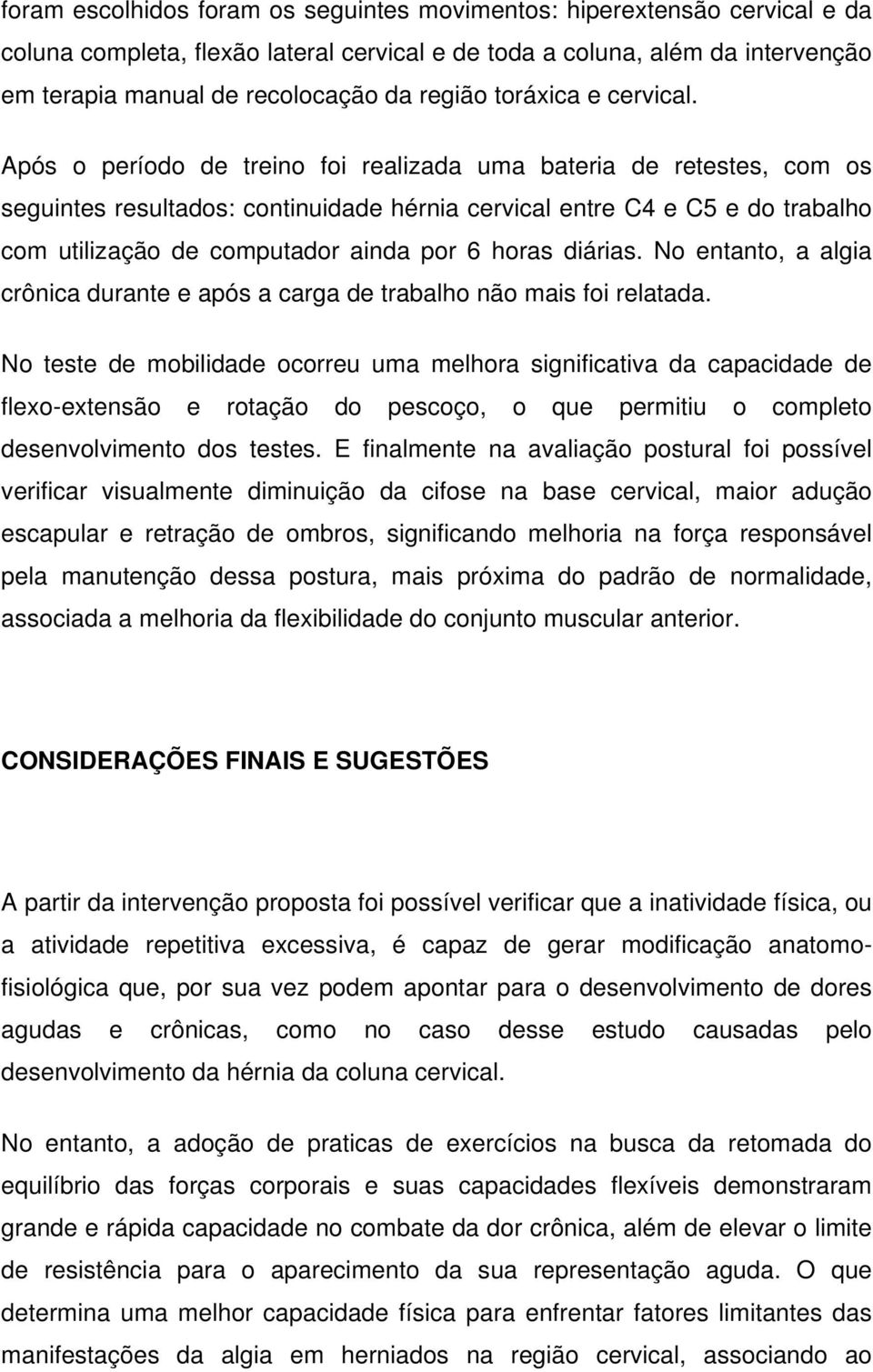 Após o período de treino foi realizada uma bateria de retestes, com os seguintes resultados: continuidade hérnia cervical entre C4 e C5 e do trabalho com utilização de computador ainda por 6 horas