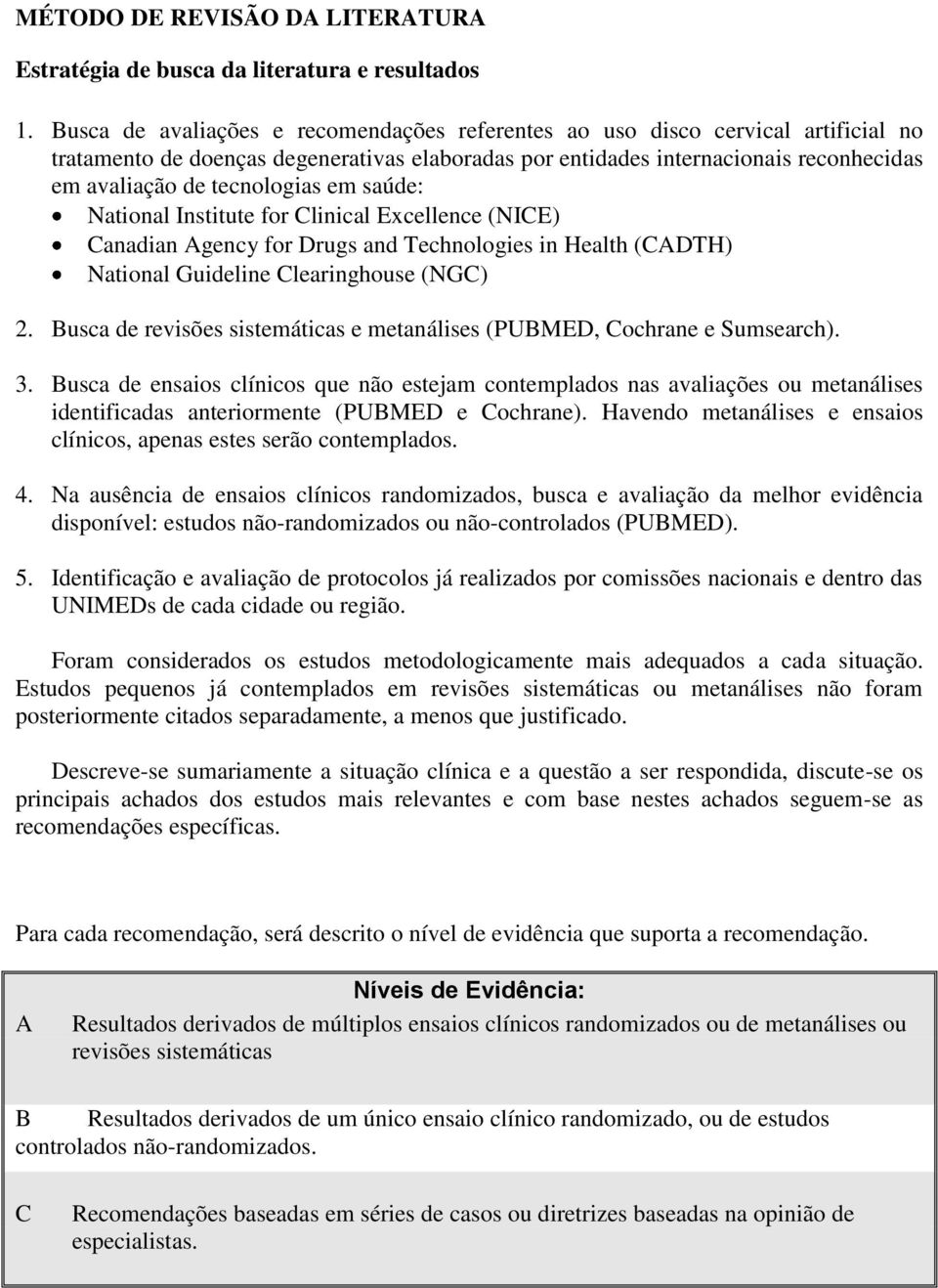 em saúde: National Institute for Clinical Excellence (NICE) Canadian Agency for Drugs and Technologies in Health (CADTH) National Guideline Clearinghouse (NGC) 2.