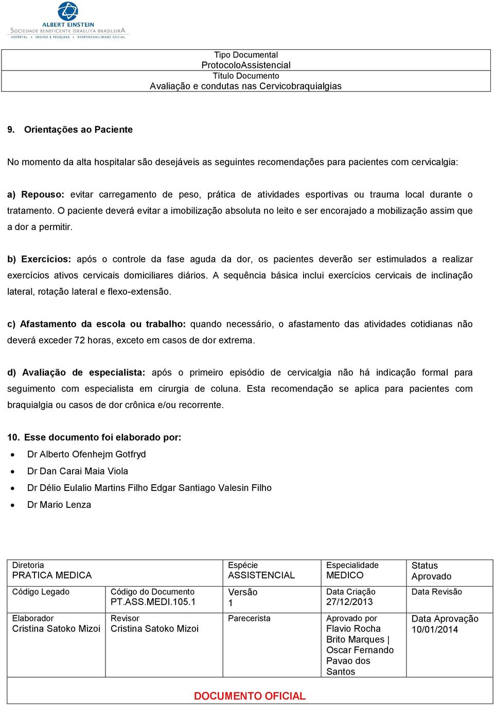 b) Exercícios: após o controle da fase aguda da dor, os pacientes deverão ser estimulados a realizar exercícios ativos cervicais domiciliares diários.