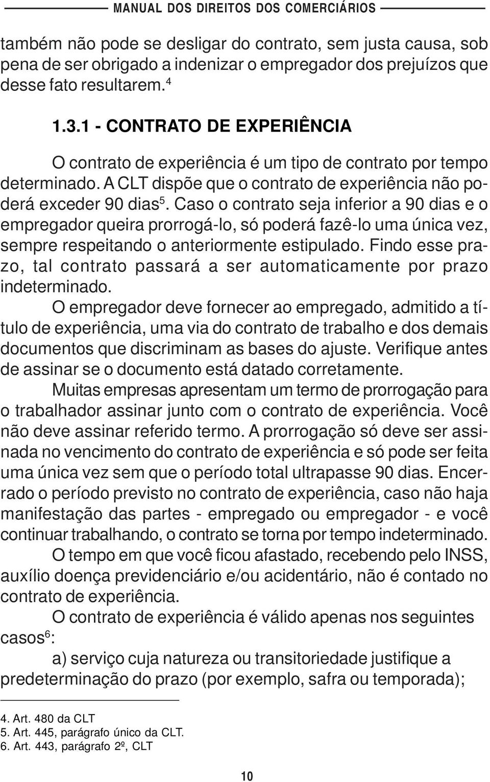 Caso o contrato seja inferior a 90 dias e o empregador queira prorrogá-lo, só poderá fazê-lo uma única vez, sempre respeitando o anteriormente estipulado.