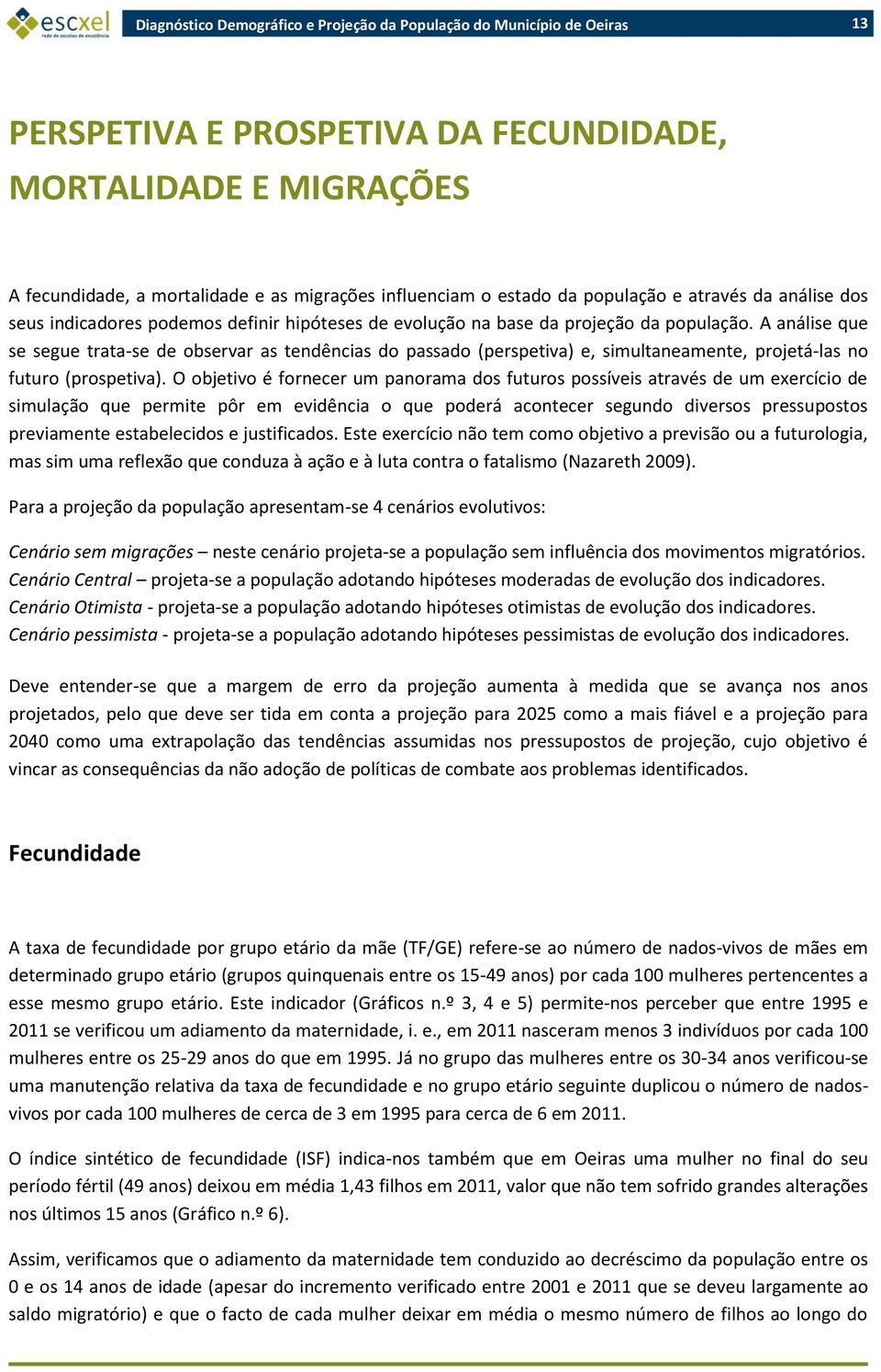 A análise que se segue trata-se de observar as tendências do passado (perspetiva) e, simultaneamente, projetá-las no futuro (prospetiva).