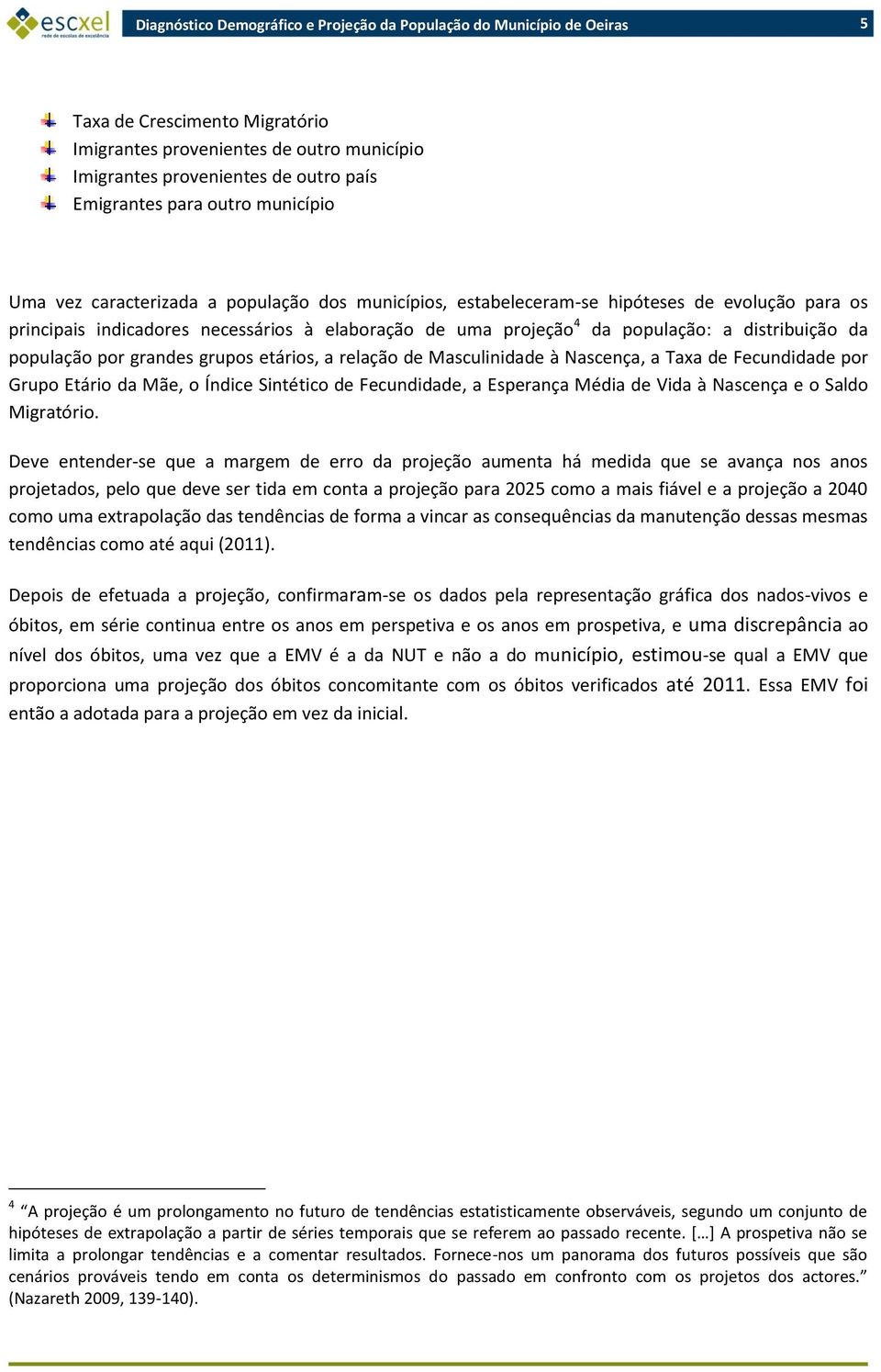 Masculinidade à Nascença, a Taxa de Fecundidade por Grupo Etário da Mãe, o Índice Sintético de Fecundidade, a Esperança Média de Vida à Nascença e o Saldo Migratório.