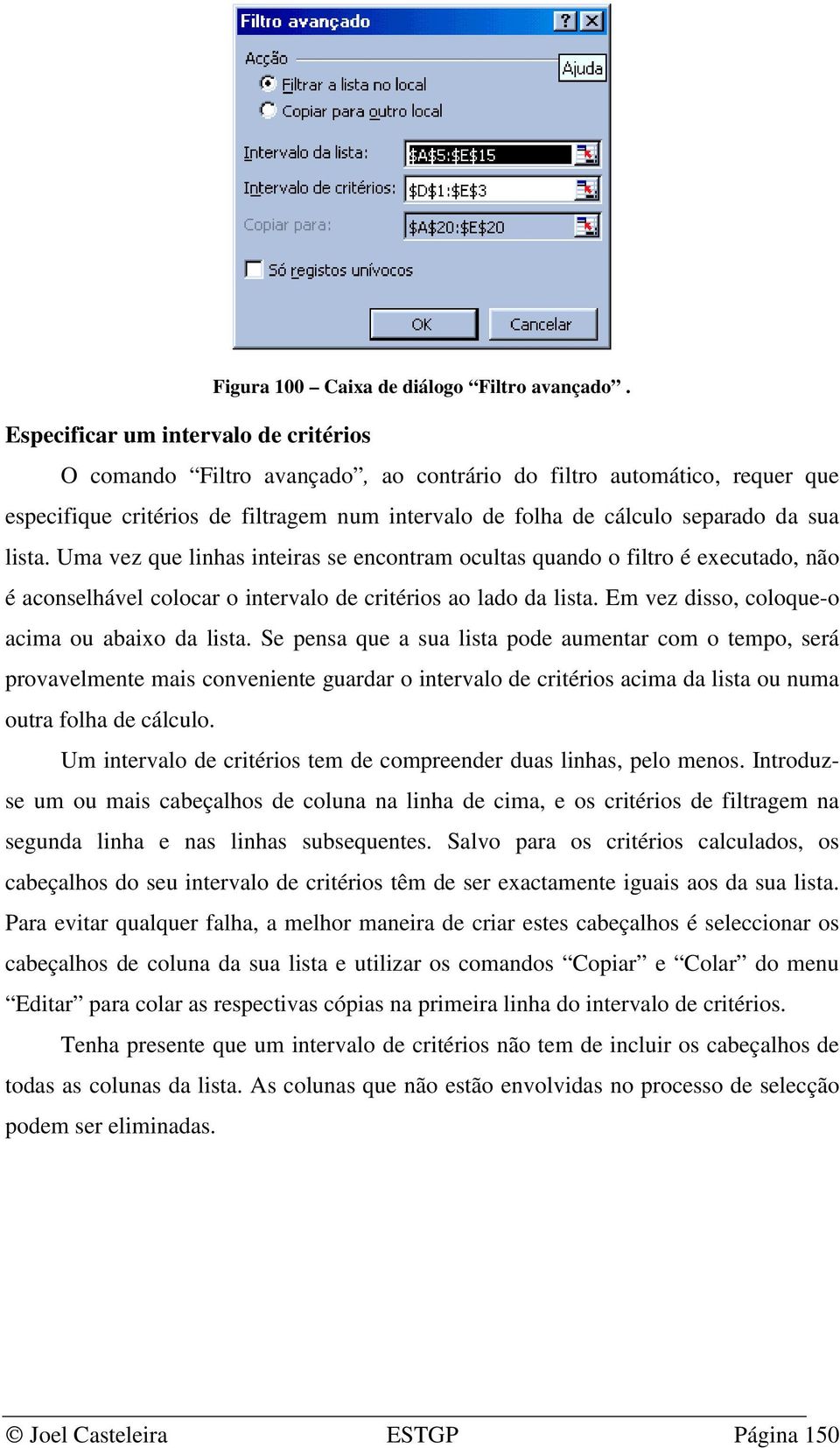 lista. Uma vez que linhas inteiras se encontram ocultas quando o filtro é executado, não é aconselhável colocar o intervalo de critérios ao lado da lista.