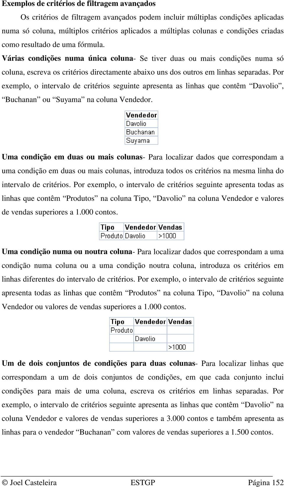 Várias condições numa única coluna- Se tiver duas ou mais condições numa só coluna, escreva os critérios directamente abaixo uns dos outros em linhas separadas.