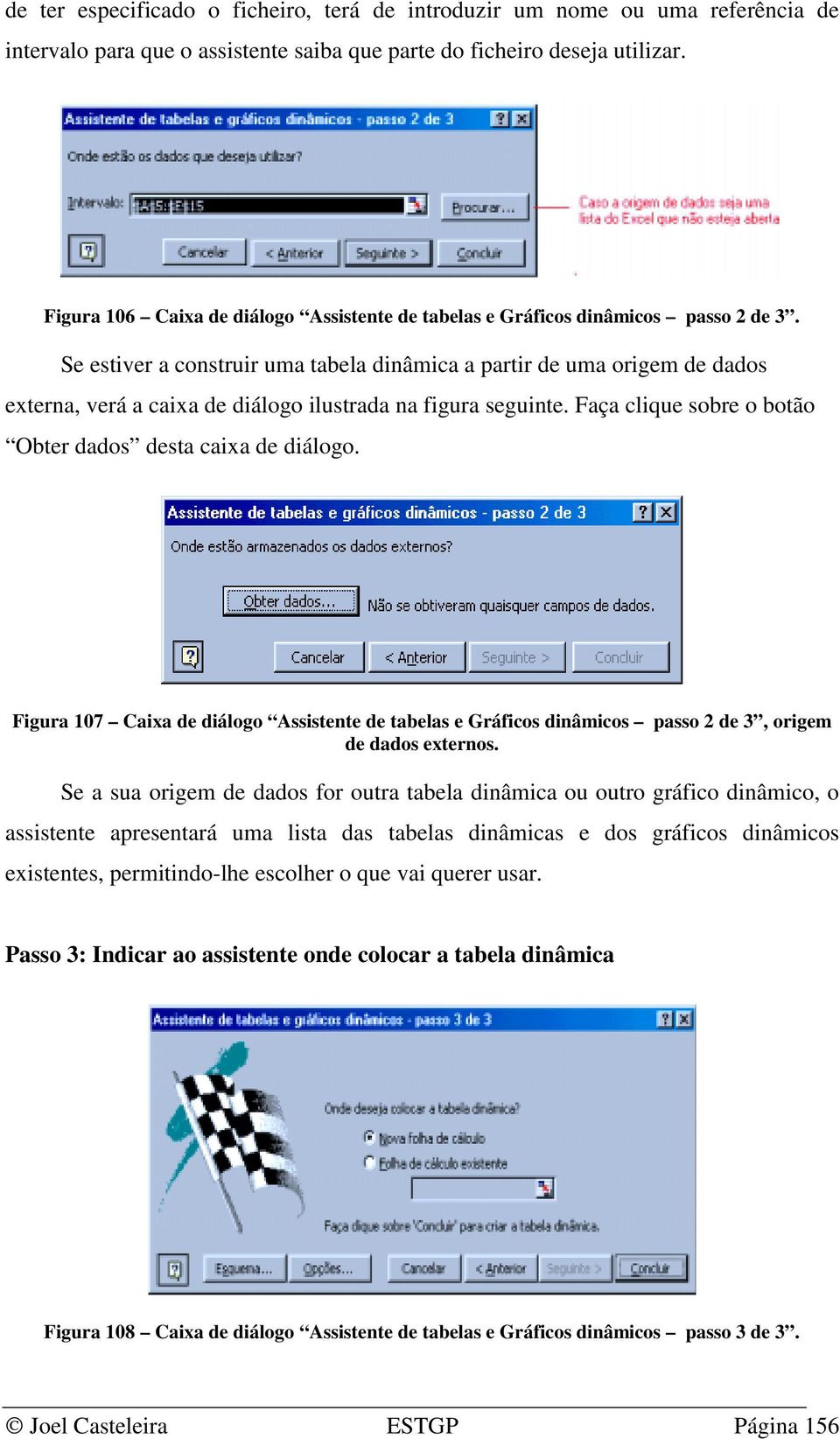 Se estiver a construir uma tabela dinâmica a partir de uma origem de dados externa, verá a caixa de diálogo ilustrada na figura seguinte. Faça clique sobre o botão Obter dados desta caixa de diálogo.