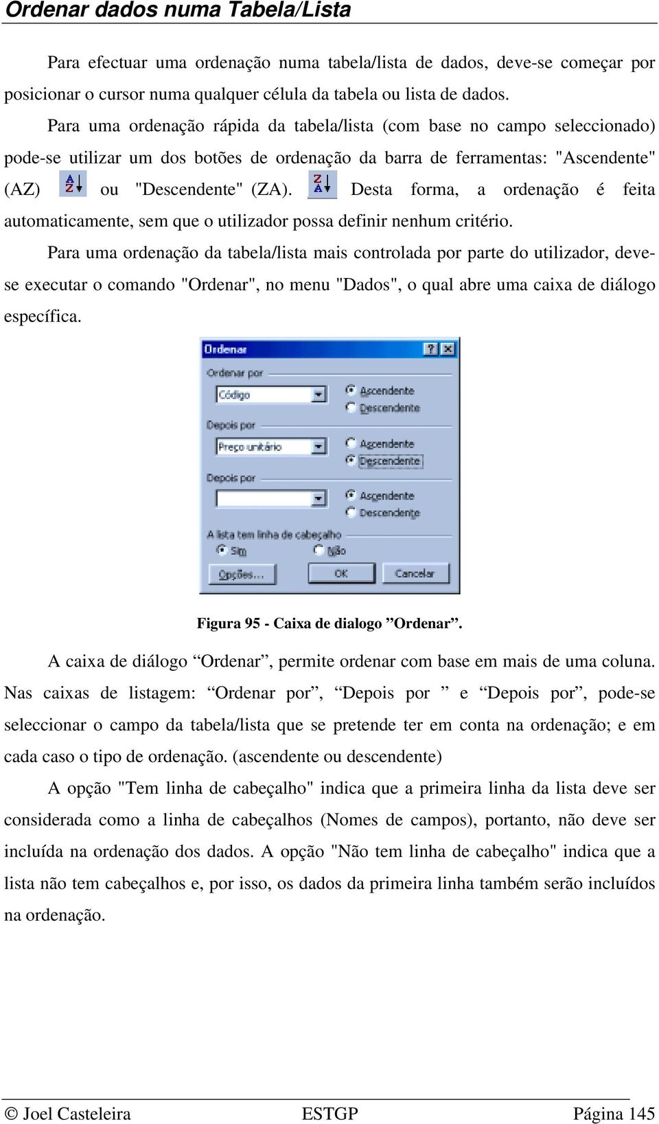 Desta forma, a ordenação é feita automaticamente, sem que o utilizador possa definir nenhum critério.