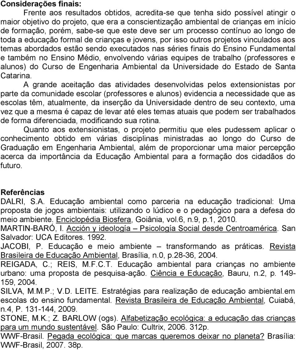 séries finais do Ensino Fundamental e também no Ensino Médio, envolvendo várias equipes de trabalho (professores e alunos) do Curso de Engenharia Ambiental da Universidade do Estado de Santa Catarina.