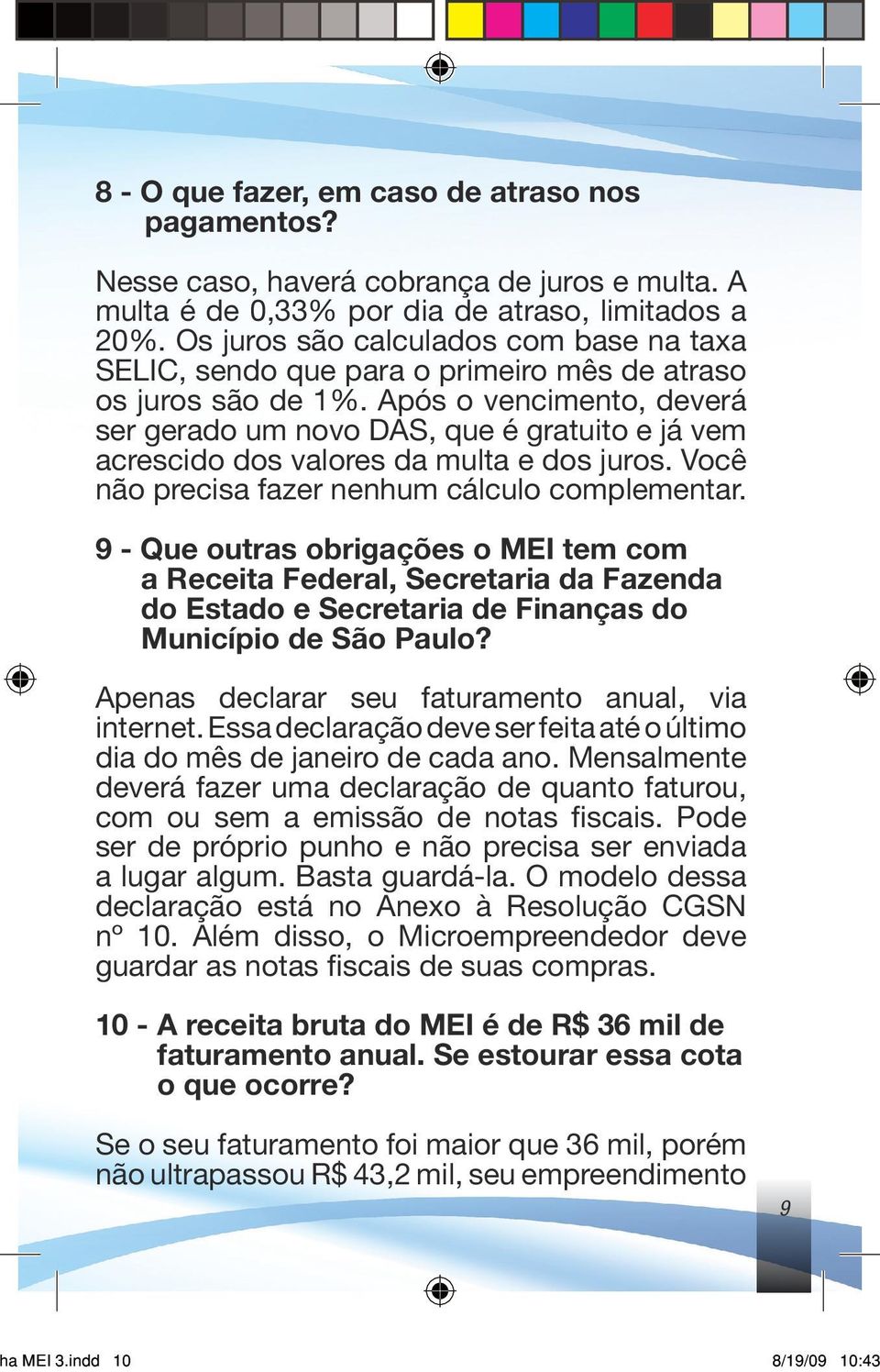 Após o vencimento, deverá ser gerado um novo DAS, que é gratuito e já vem acrescido dos valores da multa e dos juros. Você não precisa fazer nenhum cálculo complementar.