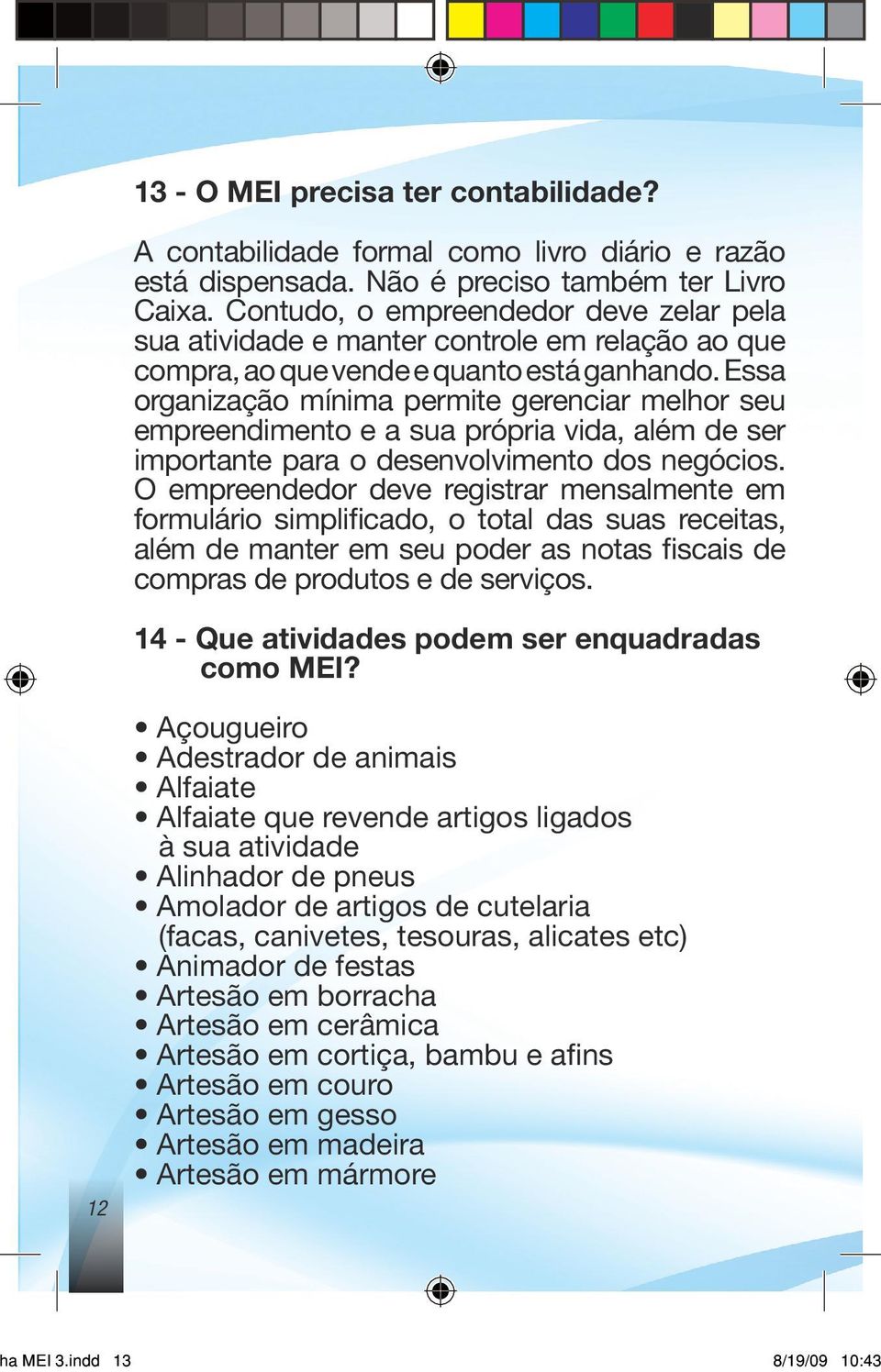 Essa organização mínima permite gerenciar melhor seu empreendimento e a sua própria vida, além de ser importante para o desenvolvimento dos negócios.