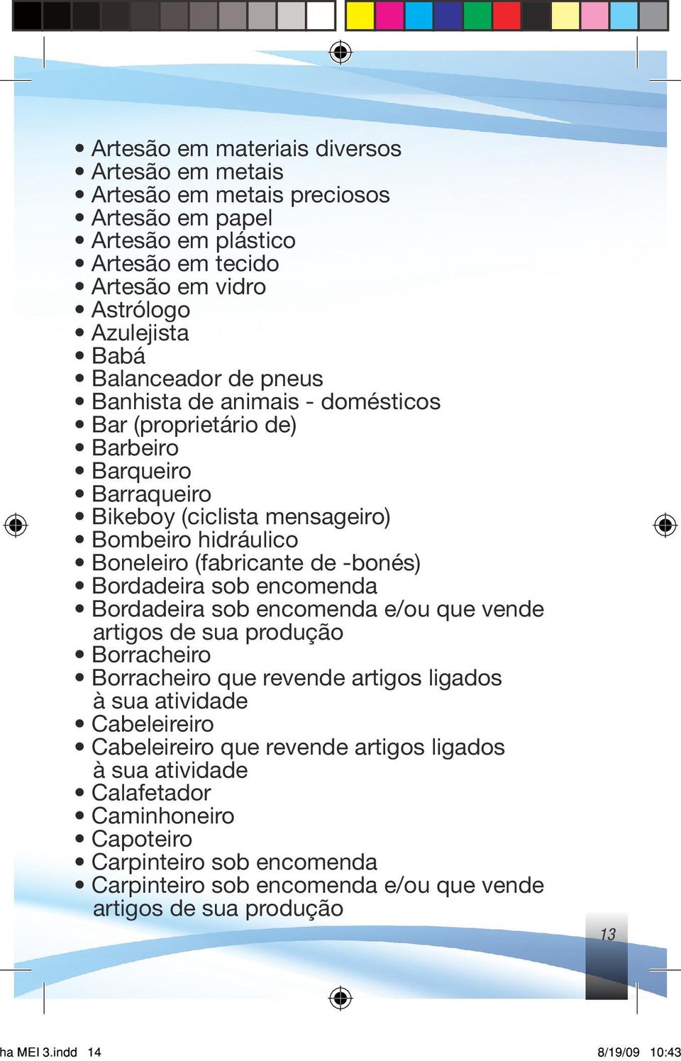 Bordadeira sob encomenda Bordadeira sob encomenda e/ou que vende artigos de sua produção Borracheiro Borracheiro que revende artigos ligados à sua atividade Cabeleireiro Cabeleireiro que