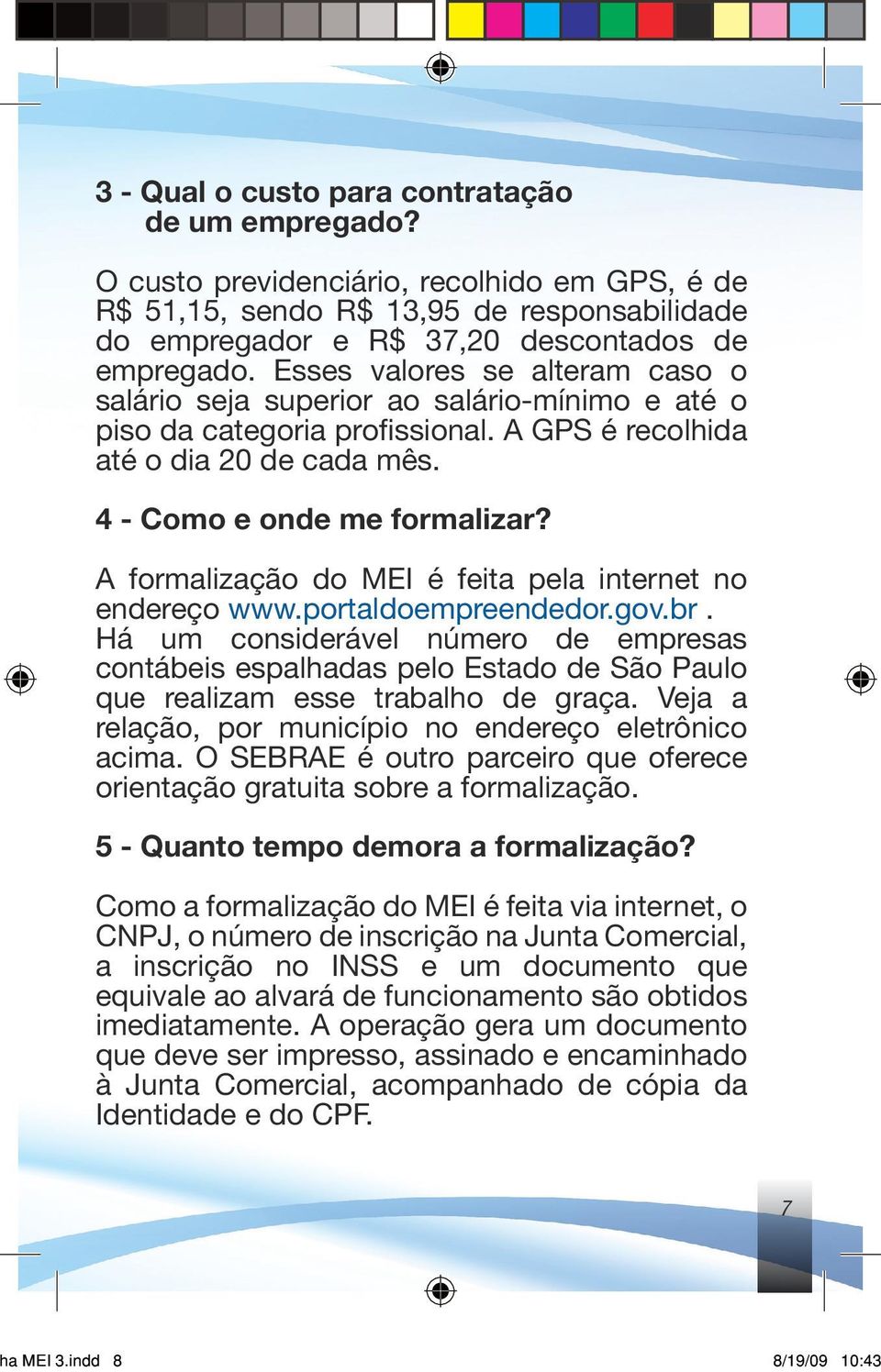 A formalização do MEI é feita pela internet no endereço www.portaldoempreendedor.gov.br.