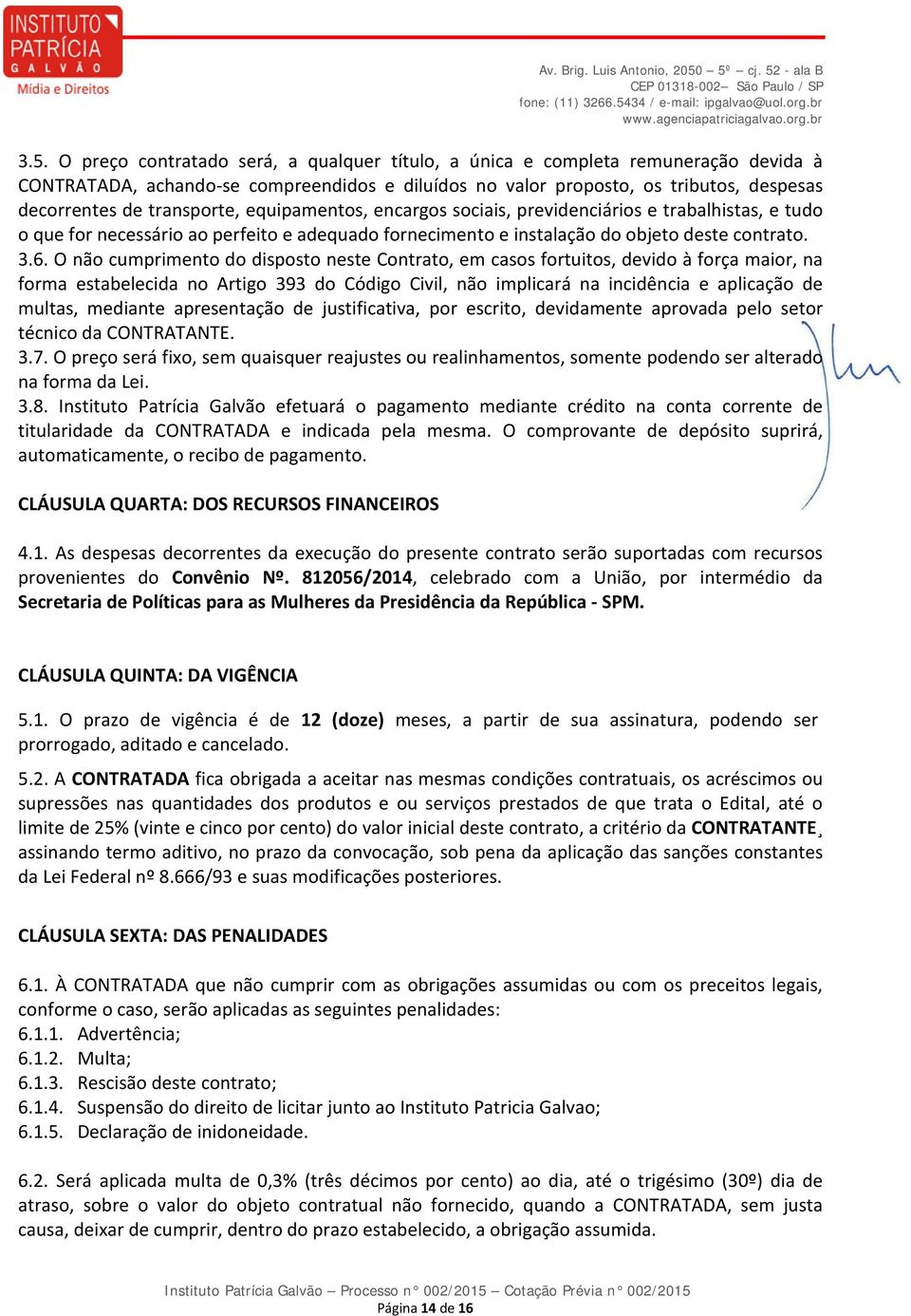 O não cumprimento do disposto neste Contrato, em casos fortuitos, devido à força maior, na forma estabelecida no Artigo 393 do Código Civil, não implicará na incidência e aplicação de multas,