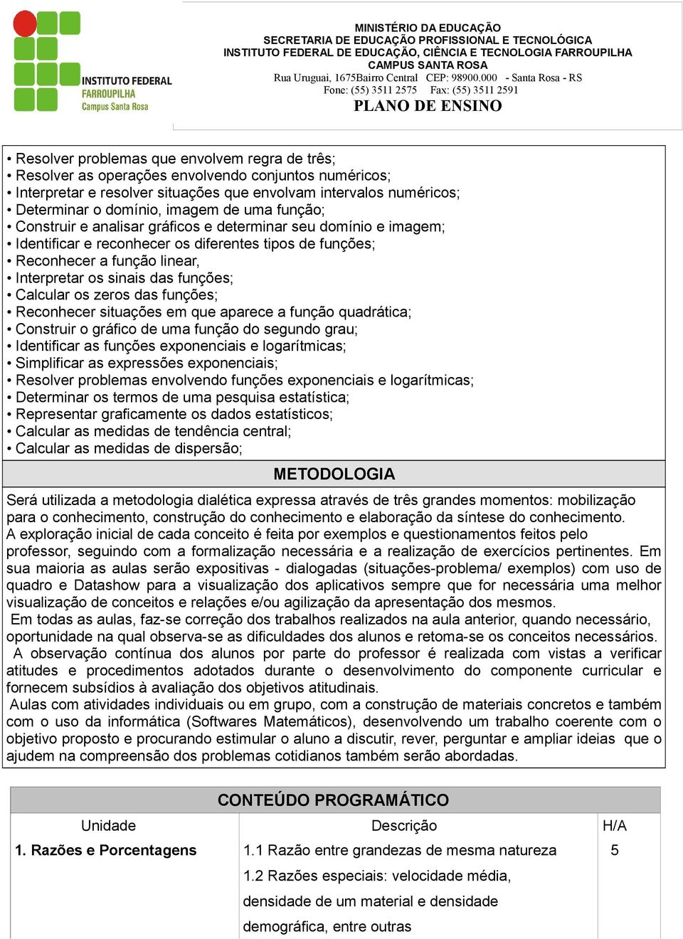 Calcular os zeros das funções; Reconhecer situações em que aparece a função quadrática; Construir o gráfico de uma função do segundo grau; Identificar as funções exponenciais e logarítmicas;