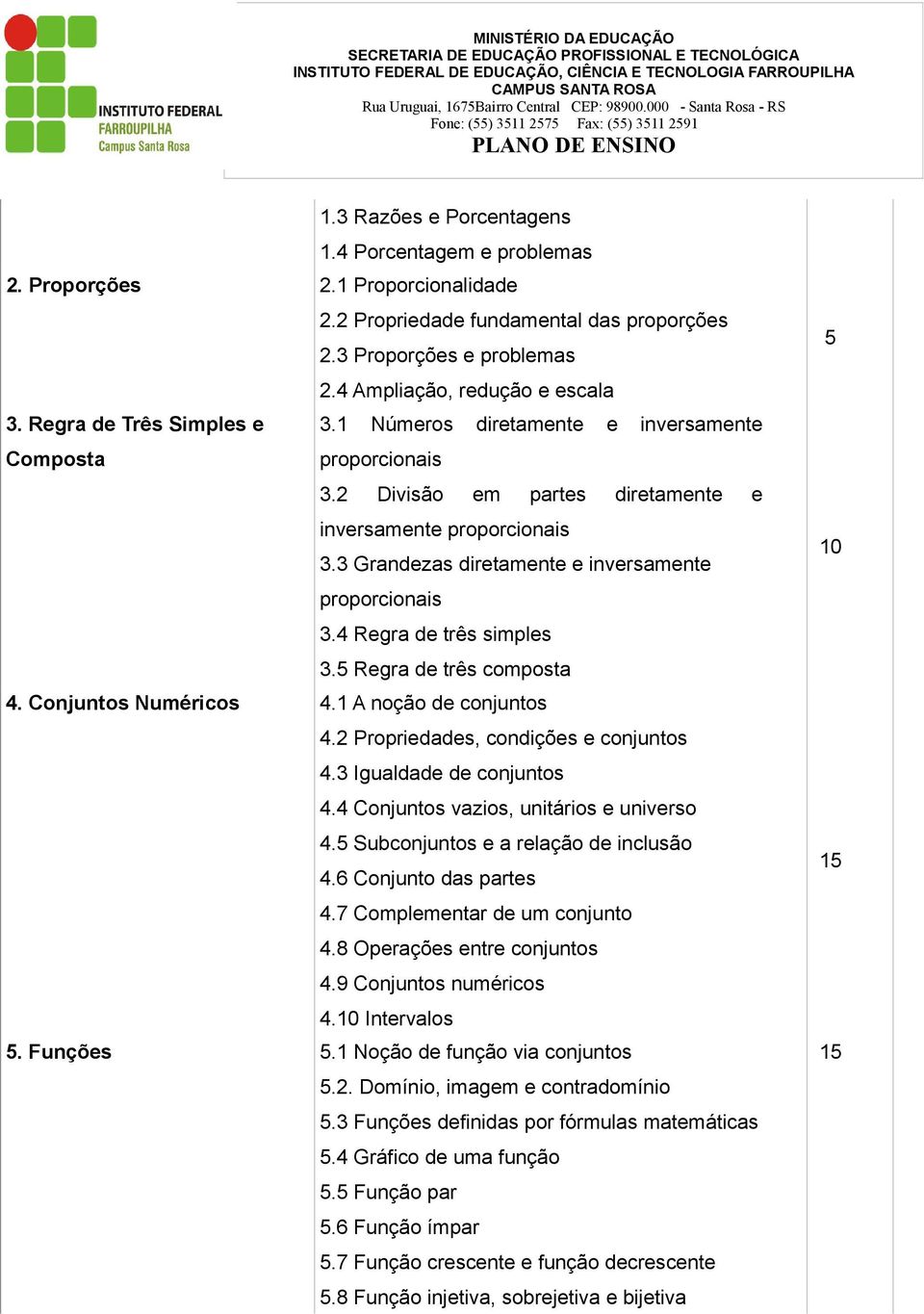 3 Grandezas diretamente e inversamente proporcionais 3.4 Regra de três simples 3.5 Regra de três composta 4. Conjuntos Numéricos 4.1 A noção de conjuntos 4.2 Propriedades, condições e conjuntos 4.