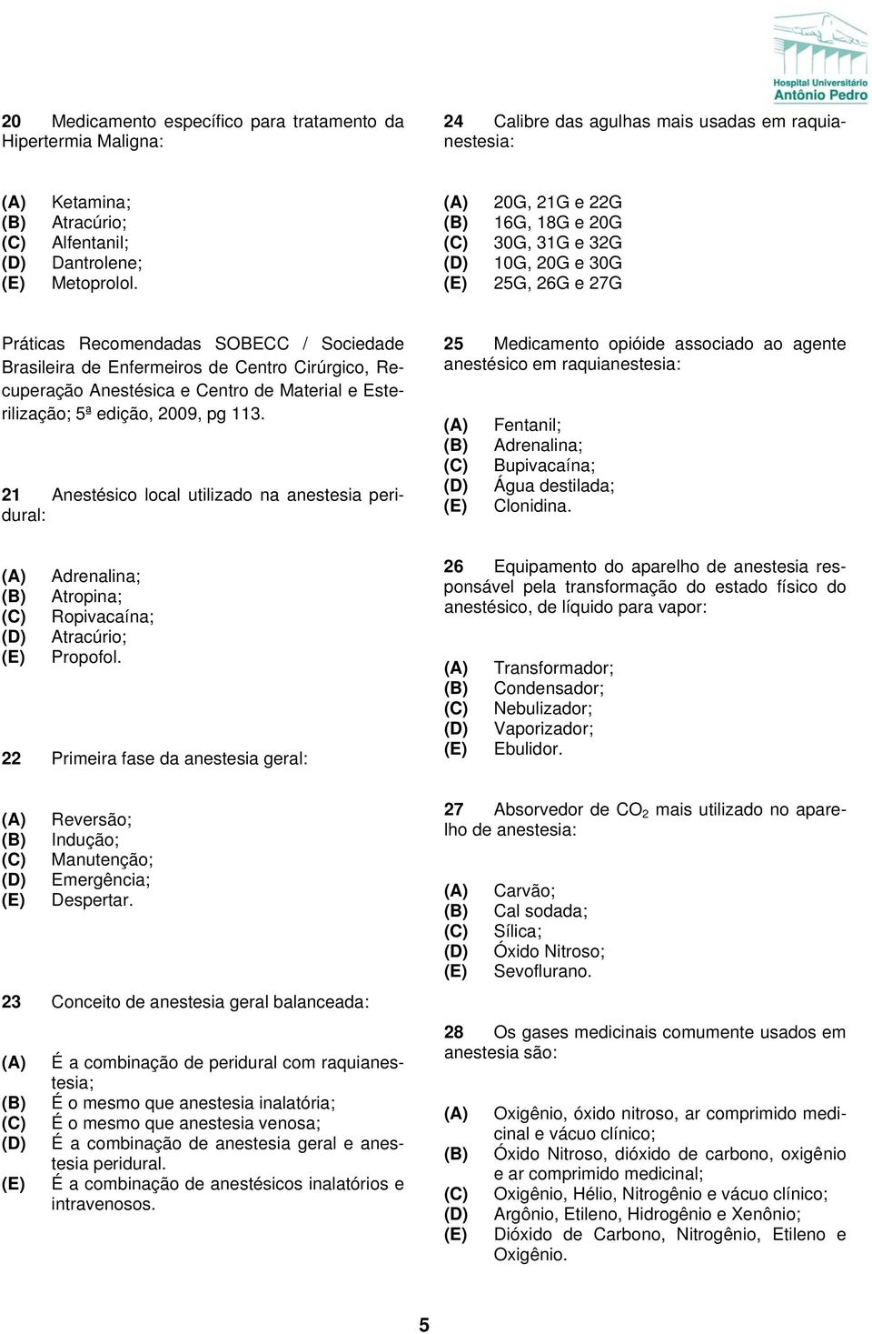 Material e Esterilização; 5ª edição, 2009, pg 113. 21 Anestésico local utilizado na anestesia peridural: Adrenalina; Atropina; Ropivacaína; Atracúrio; Propofol.