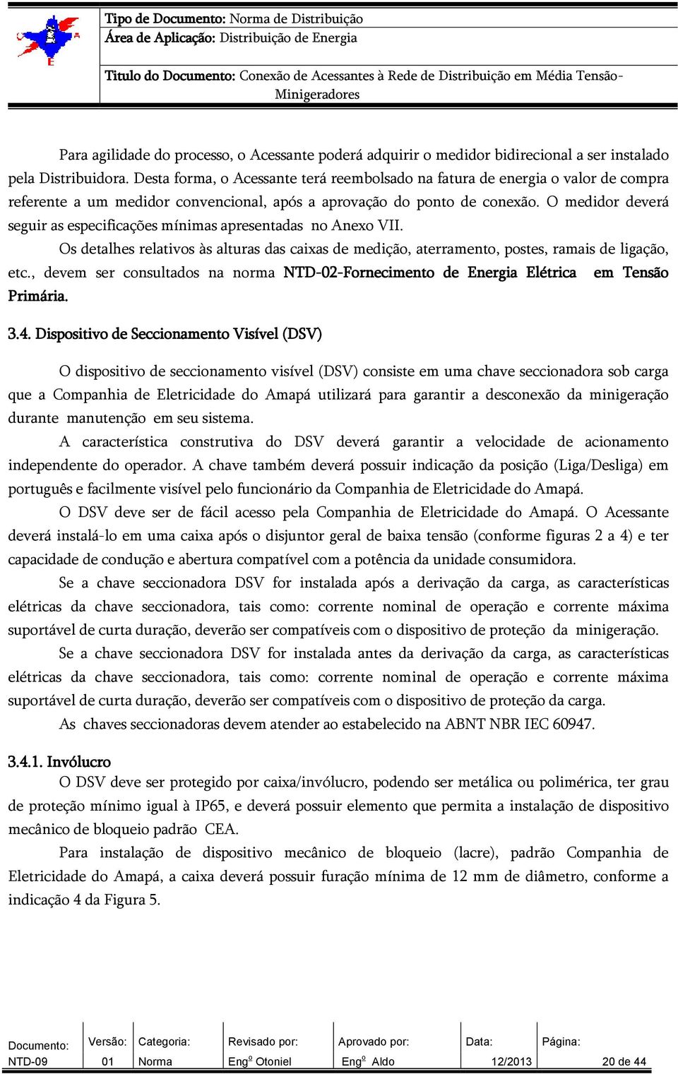 O medidor deverá seguir as especificações mínimas apresentadas no Anexo VII. Os detalhes relativos às alturas das caixas de medição, aterramento, postes, ramais de ligação, etc.