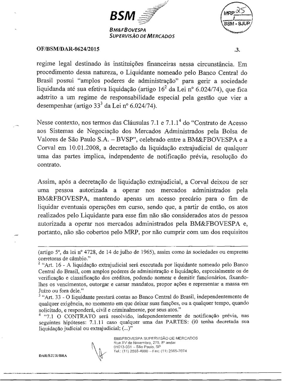 Lei no 6.024/74), que fica adstrito a um regime de responsabilidade especial pela gestão que vier a desempenhar (artigo 33 3 da Lei n 6.024/74). Nesse contexto, nos termos das Cláusulas 7.1 