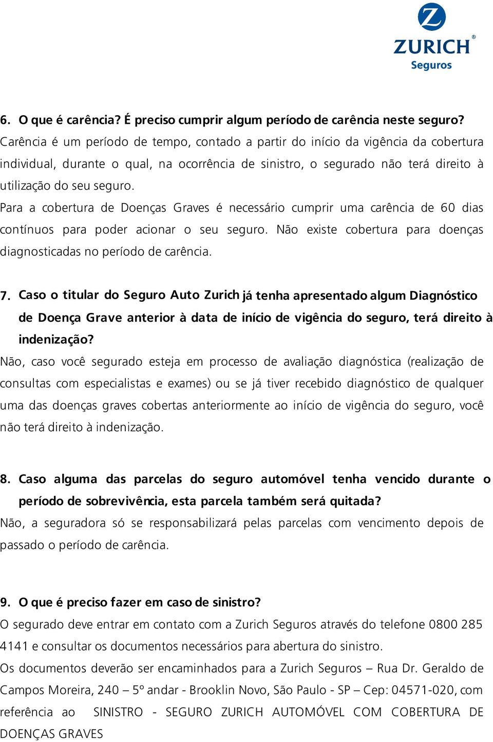 Para a cobertura de Doenças Graves é necessário cumprir uma carência de 60 dias contínuos para poder acionar o seu seguro. Não existe cobertura para doenças diagnosticadas no período de carência. 7.