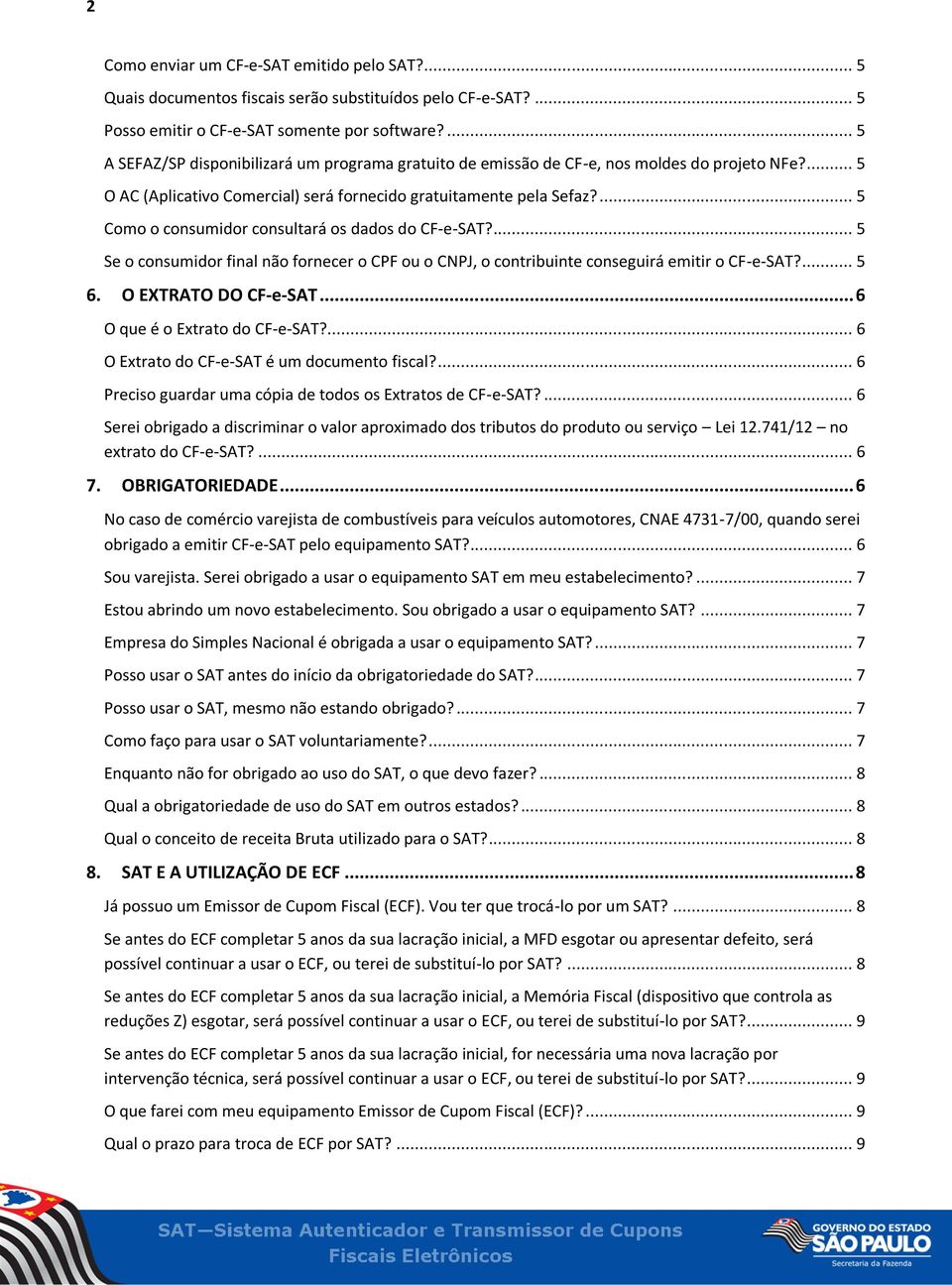 ... 5 Como o consumidor consultará os dados do CF-e-SAT?... 5 Se o consumidor final não fornecer o CPF ou o CNPJ, o contribuinte conseguirá emitir o CF-e-SAT?... 5 6. O EXTRATO DO CF-e-SAT.