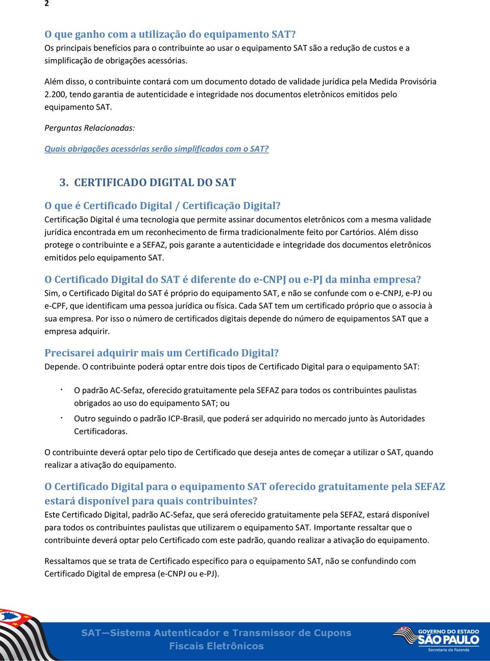 200, tendo garantia de autenticidade e integridade nos documentos eletrônicos emitidos pelo equipamento SAT. Perguntas Relacionadas: Quais obrigações acessórias serão simplificadas com o SAT? 3.