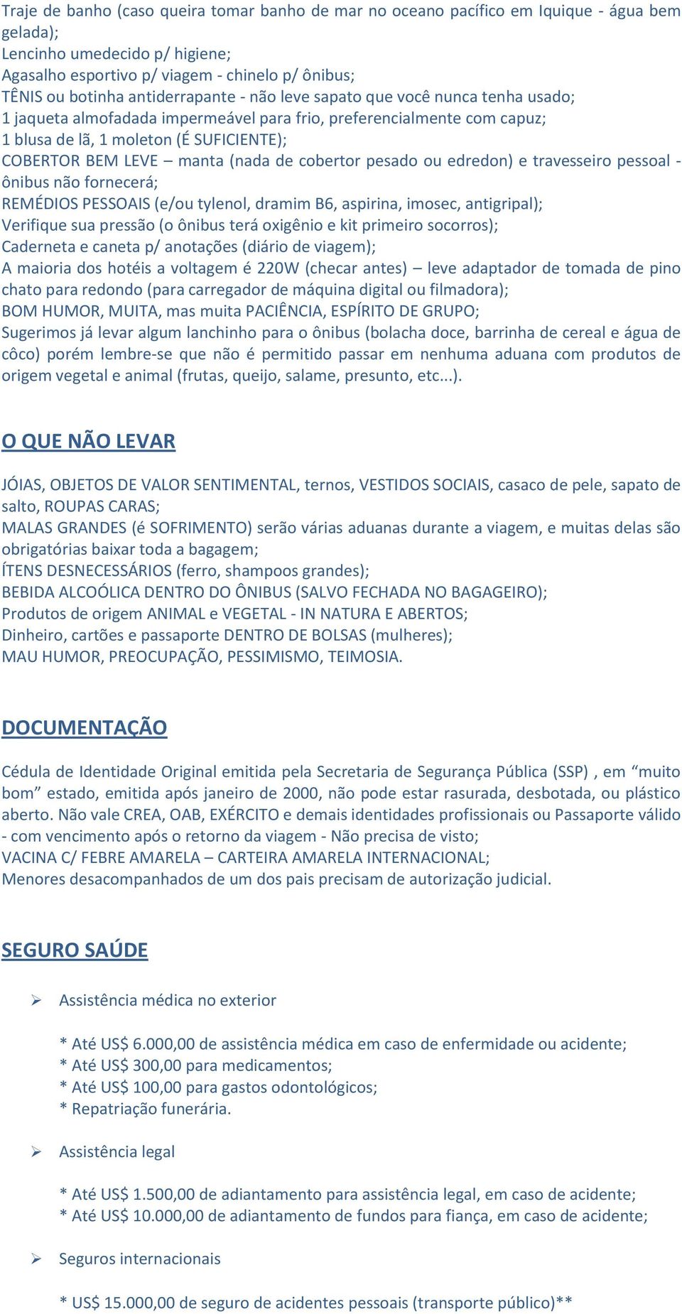 (nada de cobertor pesado ou edredon) e travesseiro pessoal - ônibus não fornecerá; REMÉDIOS PESSOAIS (e/ou tylenol, dramim B6, aspirina, imosec, antigripal); Verifique sua pressão (o ônibus terá