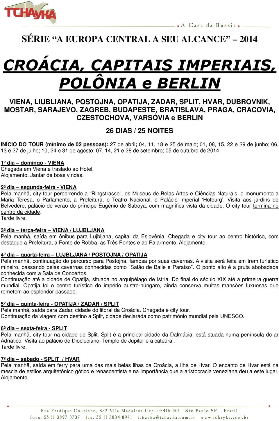 de julho; 10, 24 e 31 de agosto; 07, 14, 21 e 28 de setembro; 05 de outubro de 2014 1º dia domingo - VIENA Chegada em Viena e traslado ao Hotel. Jantar de boas vindas.