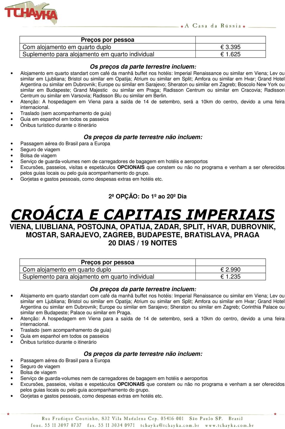 em Opatija; Atrium ou similar em Split; Amfora ou similar em Hvar; Grand Hotel Argentina ou similar em Dubrovnik; Europe ou similar em Sarajevo; Sheraton ou similar em Zagreb; Boscolo New York ou