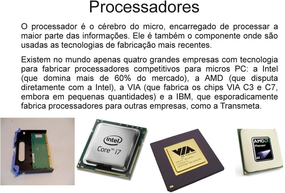 Existem no mundo apenas quatro grandes empresas com tecnologia para fabricar processadores competitivos para micros PC: a Intel (que domina