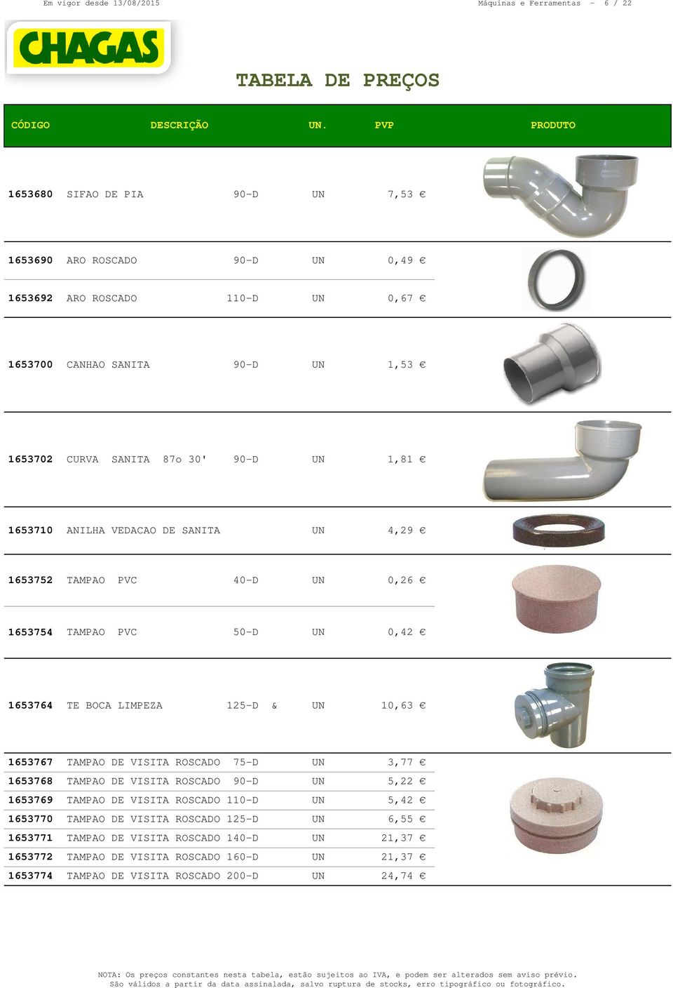 BOCA LIMPEZA 125-D & UN 10,63 1653767 TAMPAO DE VISITA ROSCADO 75-D UN 3,77 1653768 TAMPAO DE VISITA ROSCADO 90-D UN 5,22 1653769 TAMPAO DE VISITA ROSCADO 110-D UN 5,42 1653770