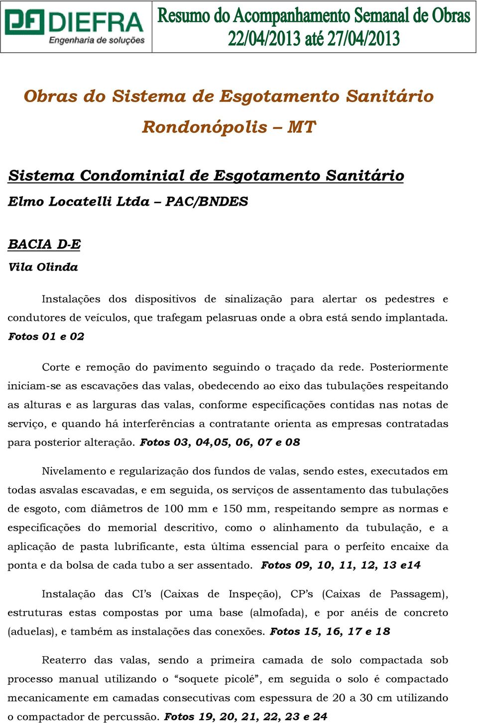 Posteriormente iniciam-se as escavações das valas, obedecendo ao eixo das tubulações respeitando as alturas e as larguras das valas, conforme especificações contidas nas notas de serviço, e quando há