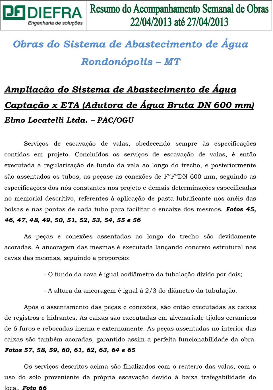 Concluídos os serviços de escavação de valas, é então executada a regularização de fundo da vala ao longo do trecho, e posteriormente são assentados os tubos, as peçase as conexões de FºFºDN 600 mm,