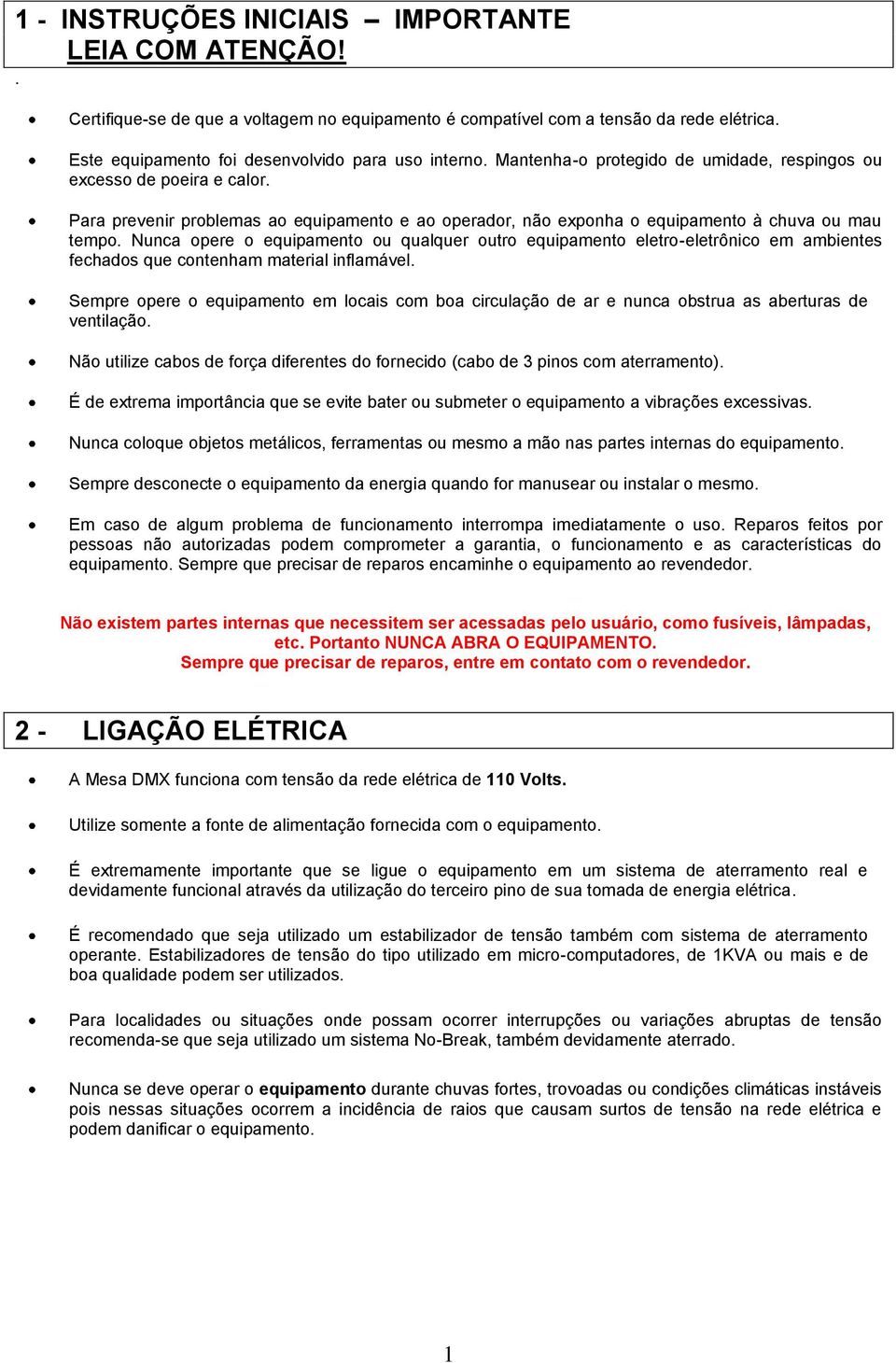 Nunca opere o equipamento ou qualquer outro equipamento eletro-eletrônico em ambientes fechados que contenham material inflamável.