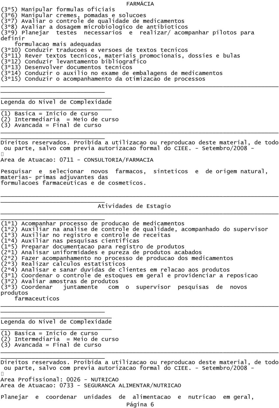 (3*12) Conduzir levantamento bibliografico (3*13) Desenvolver docentos tecnicos (3*14) Conduzir o auxilio no exame embalagens medicamentos (3*15) Conduzir o acompanhamento da otimizacao processos