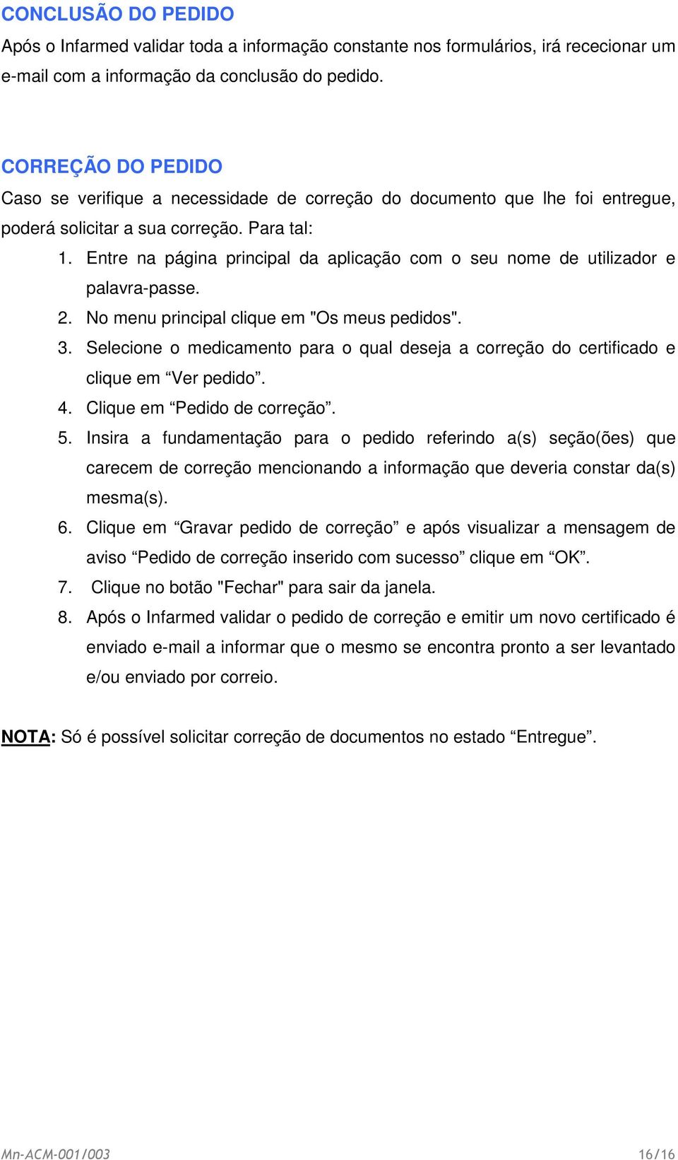 Entre na página principal da aplicação com o seu nome de utilizador e palavra-passe. 2. No menu principal clique em "Os meus pedidos". 3.