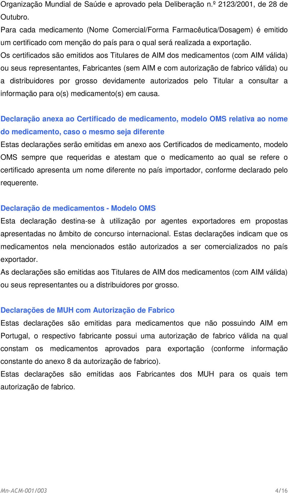 Os certificados são emitidos aos Titulares de AIM dos medicamentos (com AIM válida) ou seus representantes, Fabricantes (sem AIM e com autorização de fabrico válida) ou a distribuidores por grosso