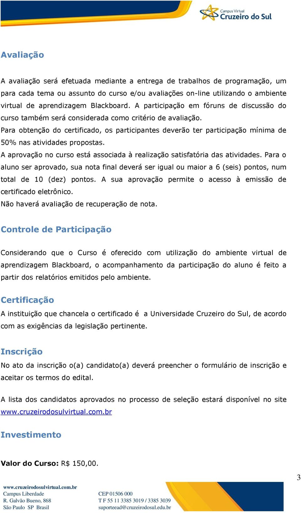 Para obtenção do certificado, os participantes deverão ter participação mínima de 50% nas atividades propostas. A aprovação no curso está associada à realização satisfatória das atividades.