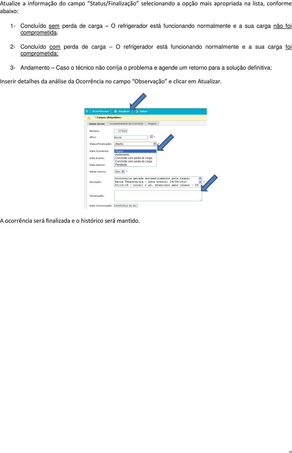 2- Concluído com perda de carga O refrigerador está funcionando normalmente e a sua carga foi comprometida; 3- Andamento Caso o técnico não